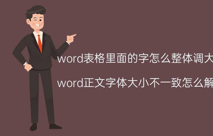 word表格里面的字怎么整体调大小 word正文字体大小不一致怎么解决？